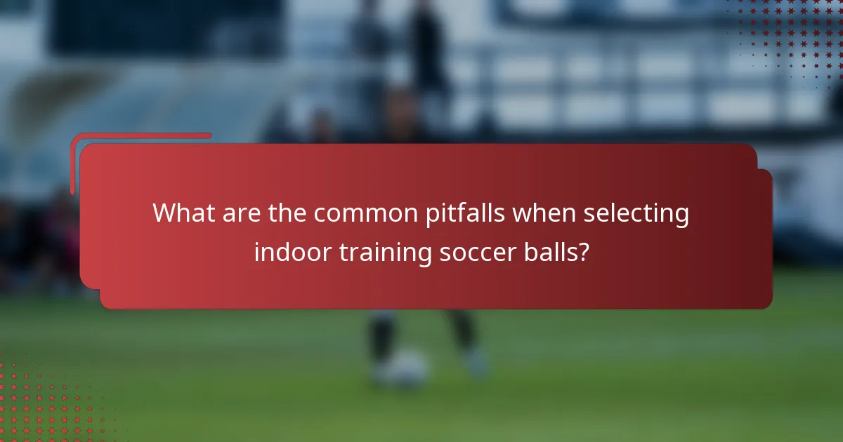 What are the common pitfalls when selecting indoor training soccer balls?
