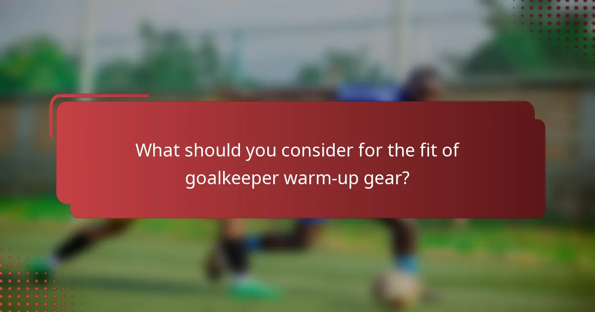 What should you consider for the fit of goalkeeper warm-up gear?